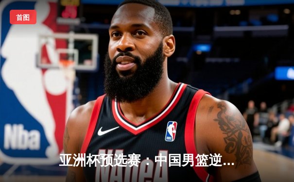 亚洲杯预选赛：中国男篮逆转日本，周琦独揽28分率队取胜