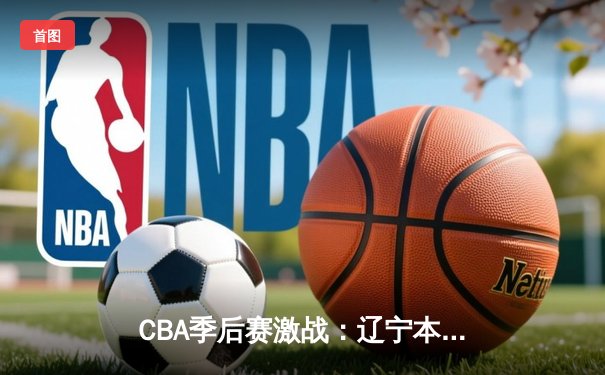 CBA季后赛激战：辽宁本钢加时险胜浙江广厦 赵继伟砍33分创个人纪录