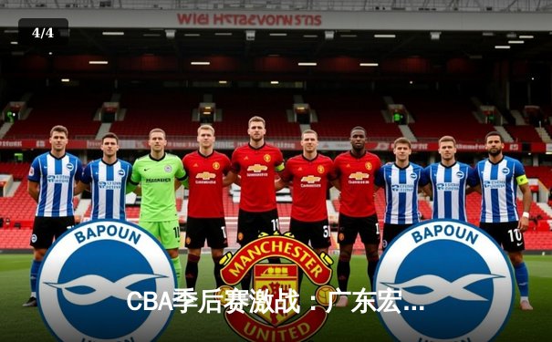 CBA季后赛激战：广东宏远主场逆转新疆飞虎，易建联关键三分定乾坤 - 4