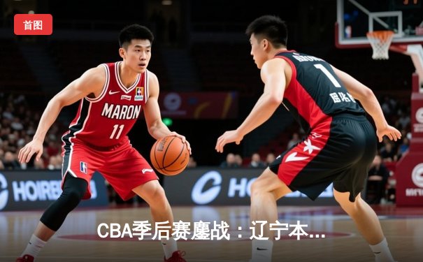 CBA季后赛鏖战：辽宁本钢加时逆转广东宏远 赵继伟砍下33分创生涯新高