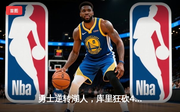 勇士逆转湖人，库里狂砍45分引领关键胜利