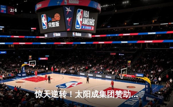 惊天逆转！太阳成集团赞助球队加时鏖战力克卫冕冠军 - 2