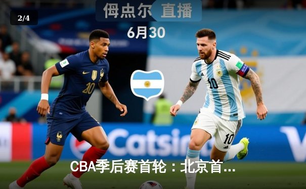 CBA季后赛首轮：北京首钢主场力克广东宏远，方硕关键三分锁定胜局 - 2