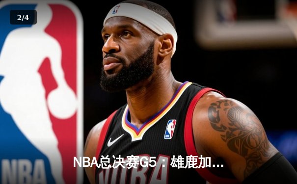 NBA总决赛G5：雄鹿加时险胜太阳，字母哥狂砍40分上演王者归来 - 2