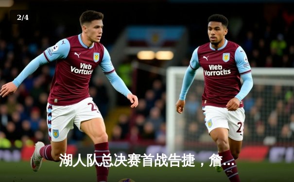 湖人队总决赛首战告捷，詹姆斯40分助球队逆转凯尔特人 - 2