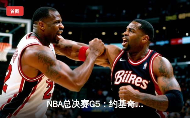 NBA总决赛G5：约基奇三双统治内线，掘金逆转热火夺赛点