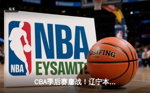 CBA季后赛鏖战！辽宁本钢加时逆转广东宏远，赵继伟砍下33分创生涯新高 - 4