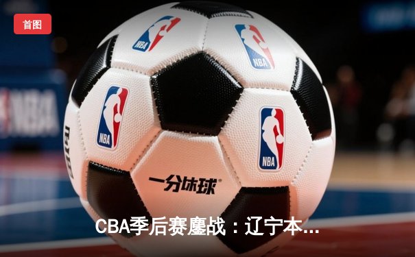CBA季后赛鏖战：辽宁本钢加时险胜广东宏远，赵继伟砍下33分创个人纪录