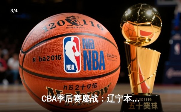 CBA季后赛鏖战：辽宁本钢加时险胜广东宏远，赵继伟砍下33分创个人纪录 - 3