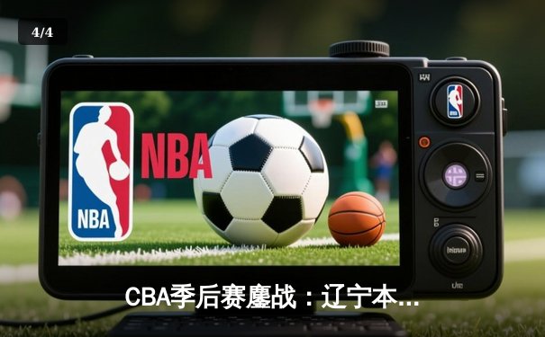 CBA季后赛鏖战：辽宁本钢加时险胜广东宏远，赵继伟砍下33分创个人纪录 - 4