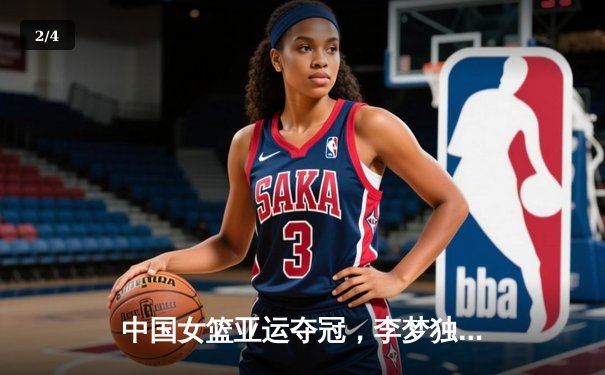 中国女篮亚运夺冠，李梦独砍30分率队逆转日本 - 2