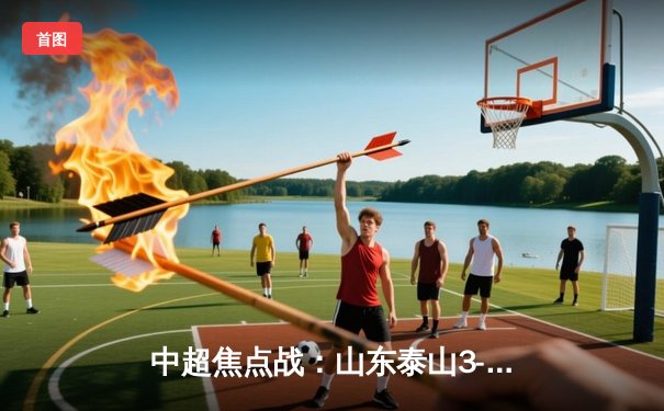 中超焦点战：山东泰山3-1逆转上海申花，克雷桑双响领跑射手榜