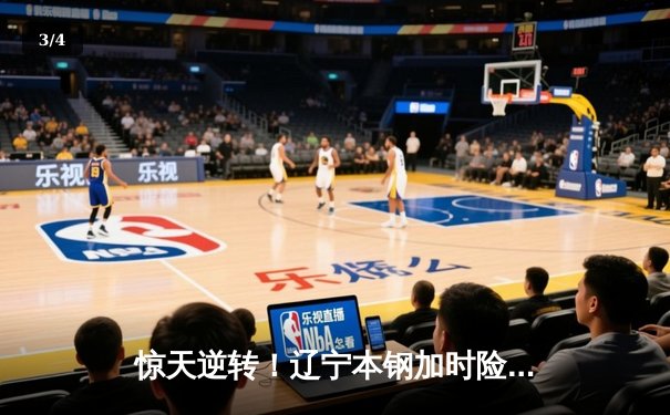 惊天逆转！辽宁本钢加时险胜广东宏远 CBA半决赛现史诗级对决 - 3