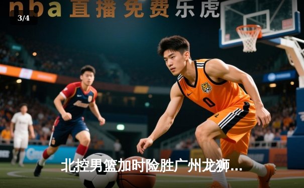 北控男篮加时险胜广州龙狮 廖三宁29分创生涯新高 - 3