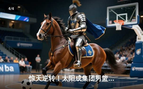 惊天逆转！太阳成集团男篮加时险胜劲旅广东宏远，新星李伟独砍38分创生涯新高 - 4