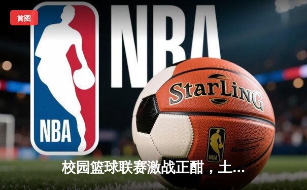 校园篮球联赛激战正酣，土木工程学院加时险胜卫冕冠军