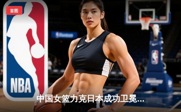 中国女篮力克日本成功卫冕亚洲杯，韩旭独揽26分10篮板荣膺MVP