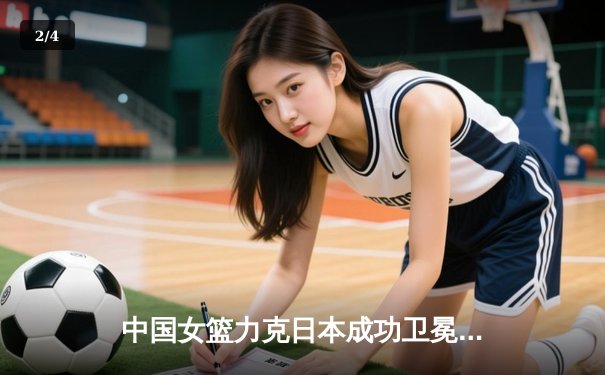 中国女篮力克日本成功卫冕亚洲杯，韩旭独揽26分10篮板荣膺MVP - 2