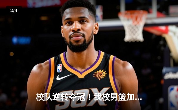 校队逆转夺冠！我校男篮加时险胜强敌，成功卫冕省大学生篮球联赛冠军 - 2