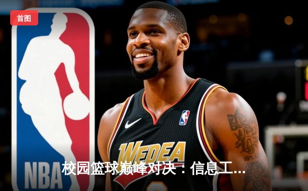 校园篮球巅峰对决：信息工程学院加时险胜机械学院，李浩狂砍38分创纪录