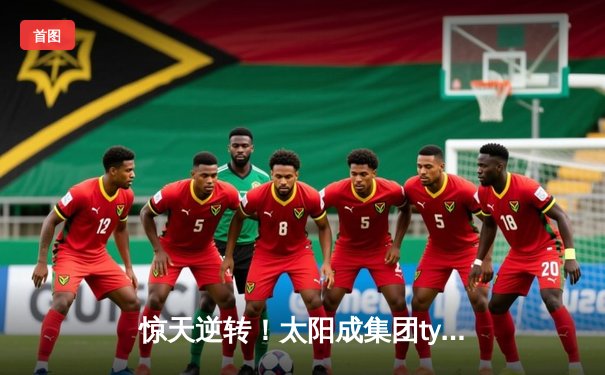 惊天逆转！太阳成集团tyc122cc主队加时险胜雷霆，豪取八连胜