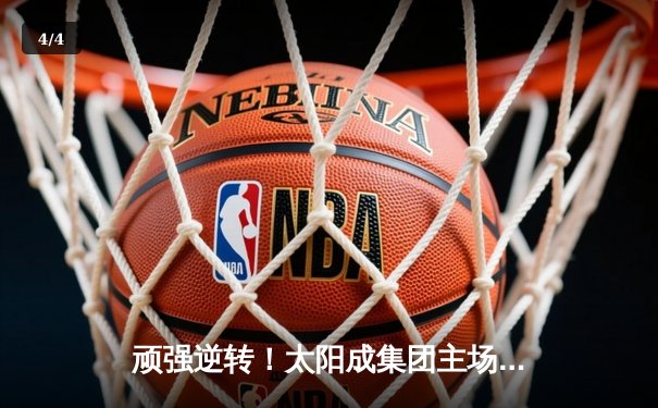 顽强逆转！太阳成集团主场力克劲敌，核心后卫狂砍35分带队取胜 - 4