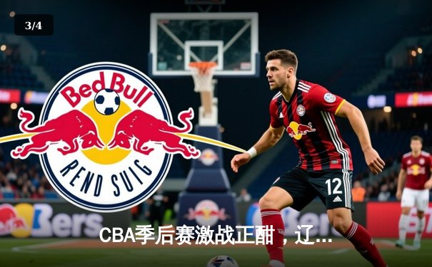 CBA季后赛激战正酣，辽宁本钢加时力克浙江广厦总分2-1领先 - 3