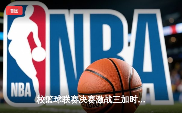 校篮球联赛决赛激战三加时，管理学院绝杀卫冕成功