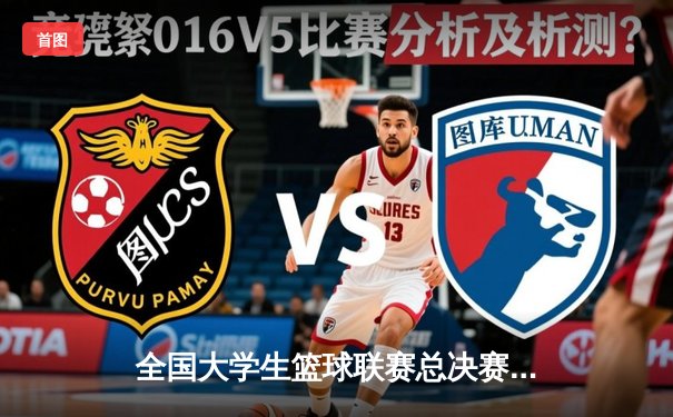 全国大学生篮球联赛总决赛落幕 清华大学加时险胜北京大学夺三连冠