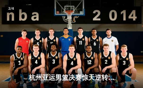 杭州亚运男篮决赛惊天逆转 中国队加时鏖战险胜日本队卫冕成功 - 2