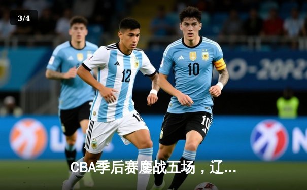 CBA季后赛鏖战五场，辽宁男篮逆转广东晋级总决赛 - 3