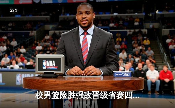 校男篮险胜强敌晋级省赛四强 关键三分绝杀引爆主场 - 2