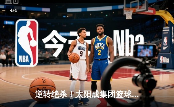 逆转绝杀！太阳成集团篮球联赛总决赛上演史诗级对决 - 4