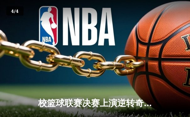 校篮球联赛决赛上演逆转奇迹，工程系加时绝杀卫冕冠军 - 4