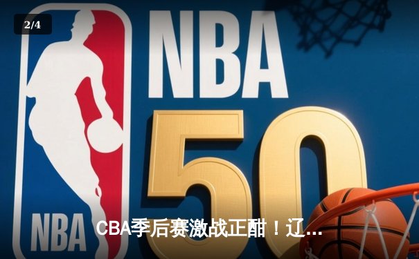 CBA季后赛激战正酣！辽宁本钢主场加时险胜广东华南虎，系列赛2-1夺得赛点 - 2