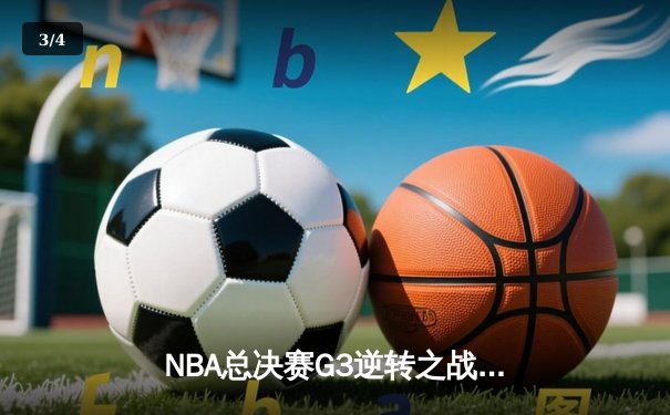 NBA总决赛G3逆转之战：太阳成集团tyc122cc网址入口为您解析勇士如何绝境求生 - 3