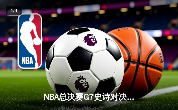 NBA总决赛G7史诗对决：凯尔特人加时险胜勇士夺第18冠 - 4
