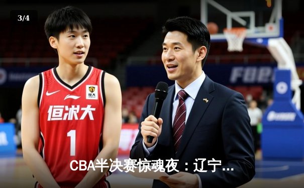 CBA半决赛惊魂夜：辽宁本钢加时逆转广东宏远，赵继伟砍35分创生涯新高 - 3