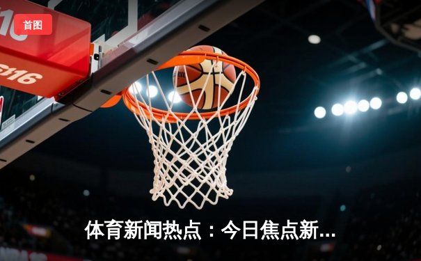体育新闻热点：今日焦点新闻