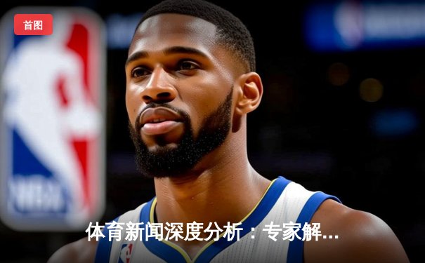 体育新闻深度分析：专家解读